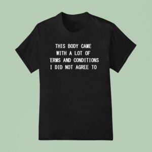 This Body Came With A Lot Of Term And Conditions I Did Not Agree To T Shirt