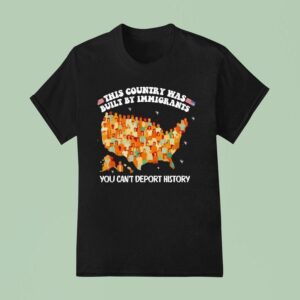This Country Was Built By Immigrants You Can T Deport History United State T Shirt
