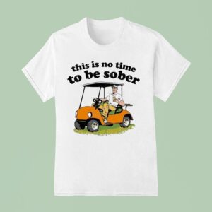 This Is No Time To Be Sober T Shirt