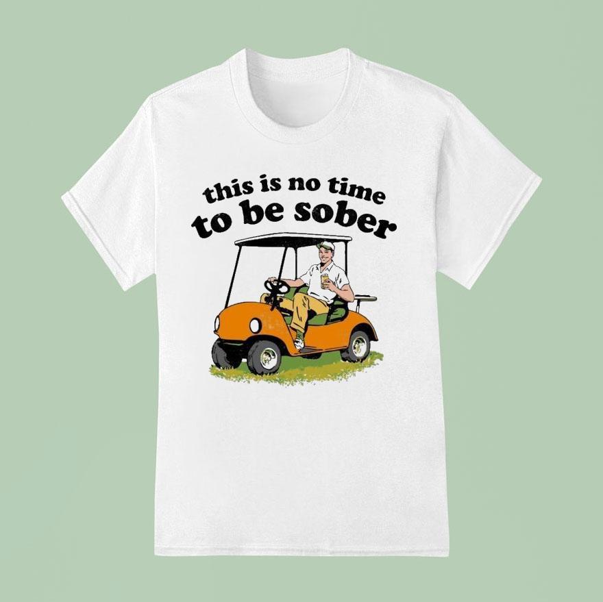 This Is No Time To Be Sober T Shirt