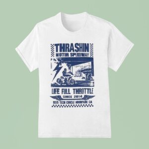 Thrashin Motor Speedway Life Full Throttle Tech Circle Moorpark Ca Since T Shirt