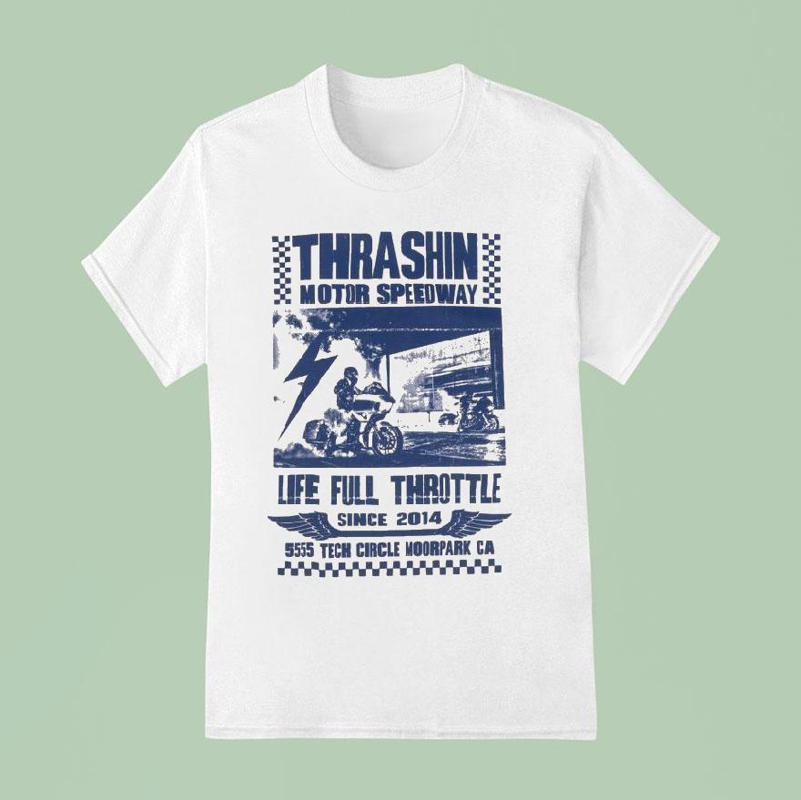 Thrashin Motor Speedway Life Full Throttle Tech Circle Moorpark Ca Since T Shirt