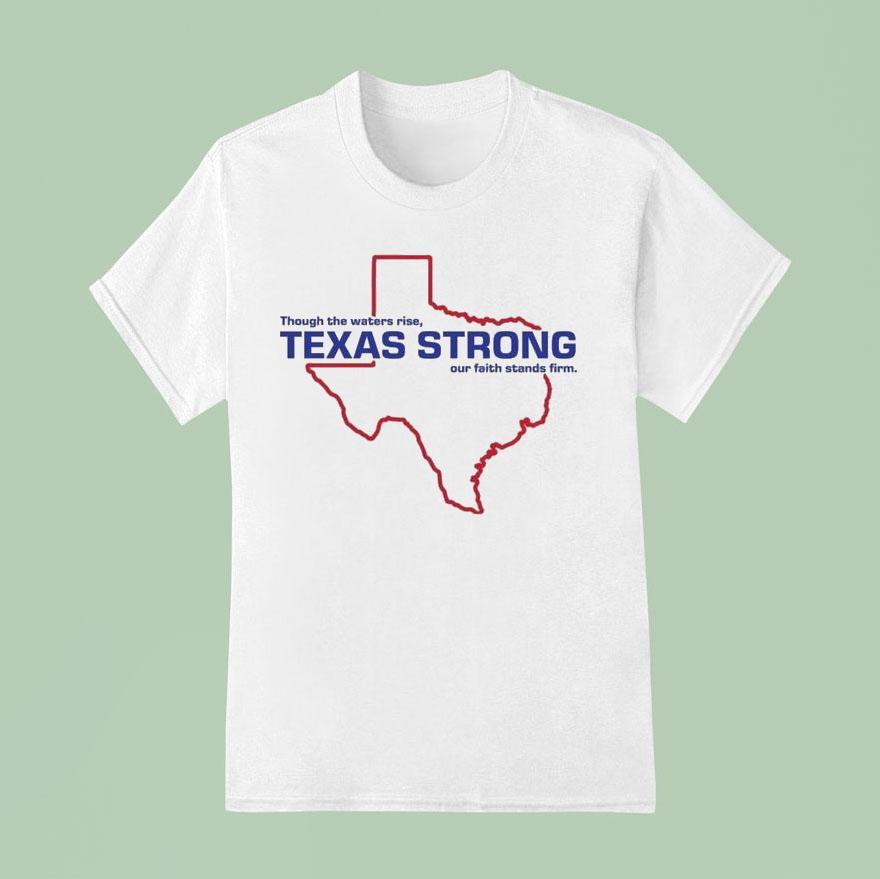 Through The Waters Rise Texas Strong Our Faith Stands Firm Map T Shirt