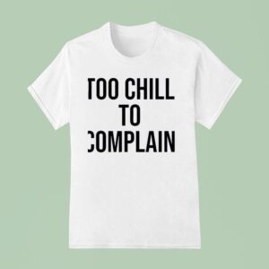 Too Chill To Complain T Shirt