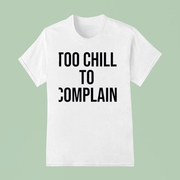 Too Chill To Complain T Shirt