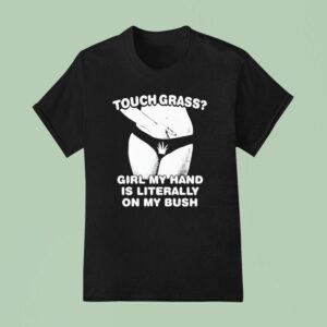 Touch Grass Girl My Hand Is Literally On My Bush New T Shirt