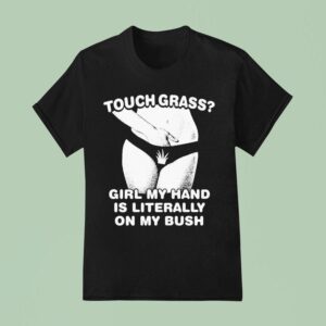 Touch Grass Girl My Hand Is Literally On My Bush T Shirt