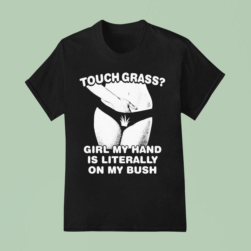 Touch Grass Girl My Hand Is Literally On My Bush T Shirt