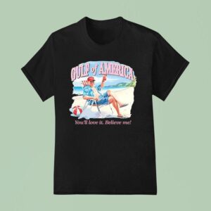 Trump Gulf Of America You Ll Love It Believe Me T Shirt