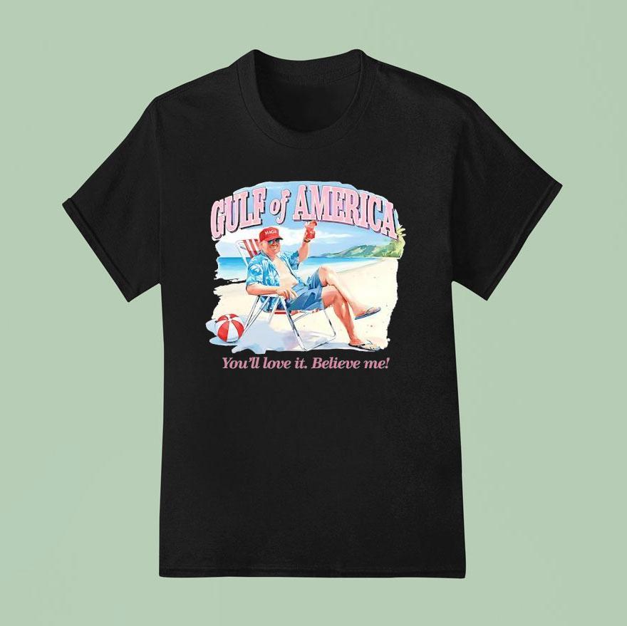 Trump Gulf Of America You Ll Love It Believe Me T Shirt