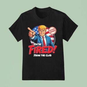 Trump Rosie O Donnell You Re Fired From The Club Access Denied T Shirt