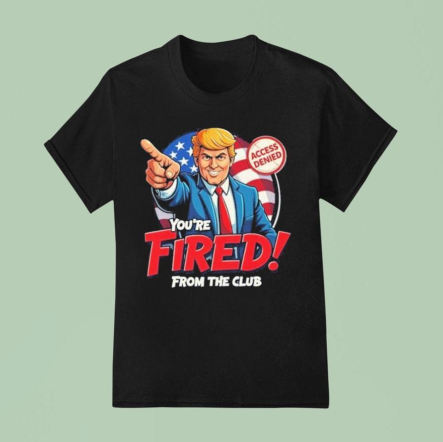 Trump Rosie O Donnell You Re Fired From The Club Access Denied T Shirt