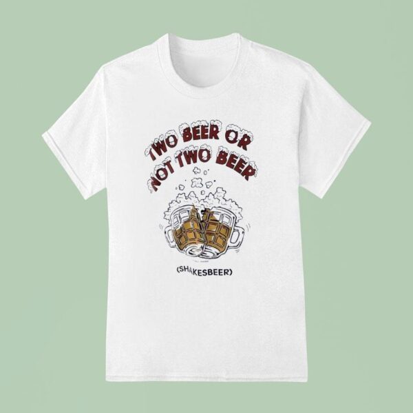 Two Beer Or Not Two Beer Shakes Beer T Shirt