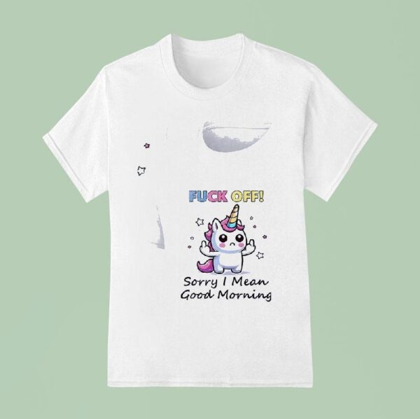 Unicorn Fuck Off Sorry I Mean Good Morning T Shirt