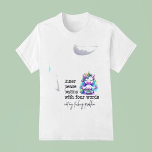 Unicorn Inner Peace Begins With Four Words Not My Fucking Problem T Shirt