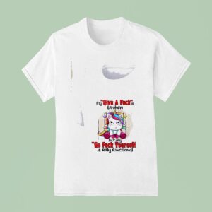 Unicorn My Give A Fuckis Broken But My Go Fuck Yourself Is Fully Functional T Shirt