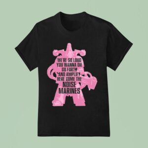 Warhammer Emperor S Children We Re So Loud You Wanna Die Go Forth And Amplify Here Come The Noise Marines T Shirt