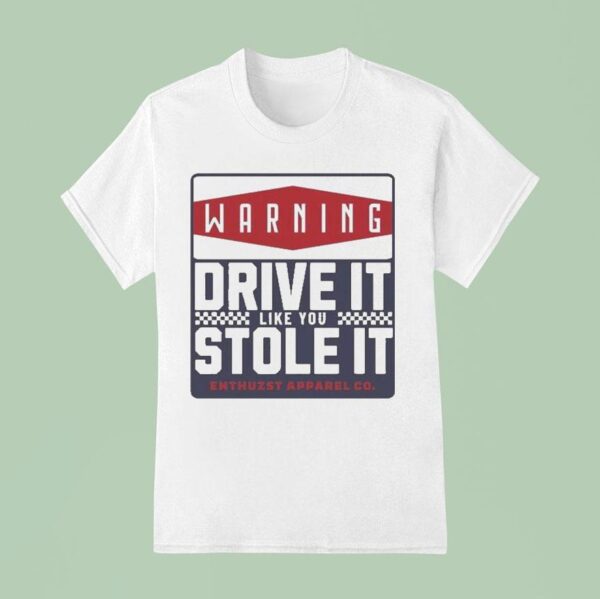 Warning Drive It Like You Stole It Enthuzs T Shirt