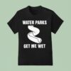 Water Parks Get Me We T Shirt