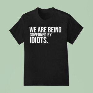 We Are Being Governed By Idiots T Shirt