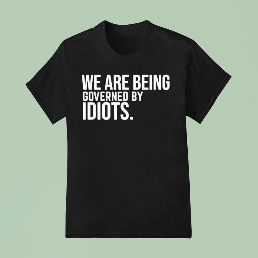 We Are Being Governed By Idiots T Shirt
