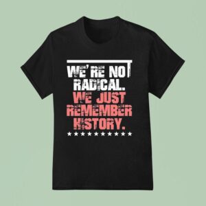 We Are Not Radical Just Remember History Vintage T Shirt