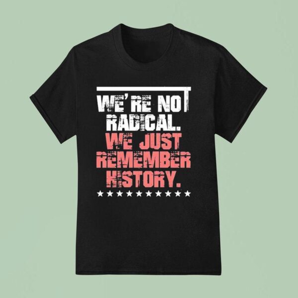 We Are Not Radical Just Remember History Vintage T Shirt