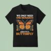 We Only Need One Monarch And Its A Butterfly T Shirt