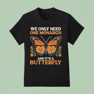 We Only Need One Monarch And Its A Butterfly T Shirt