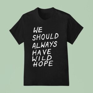 We Should All Have Wild Hope T Shirt