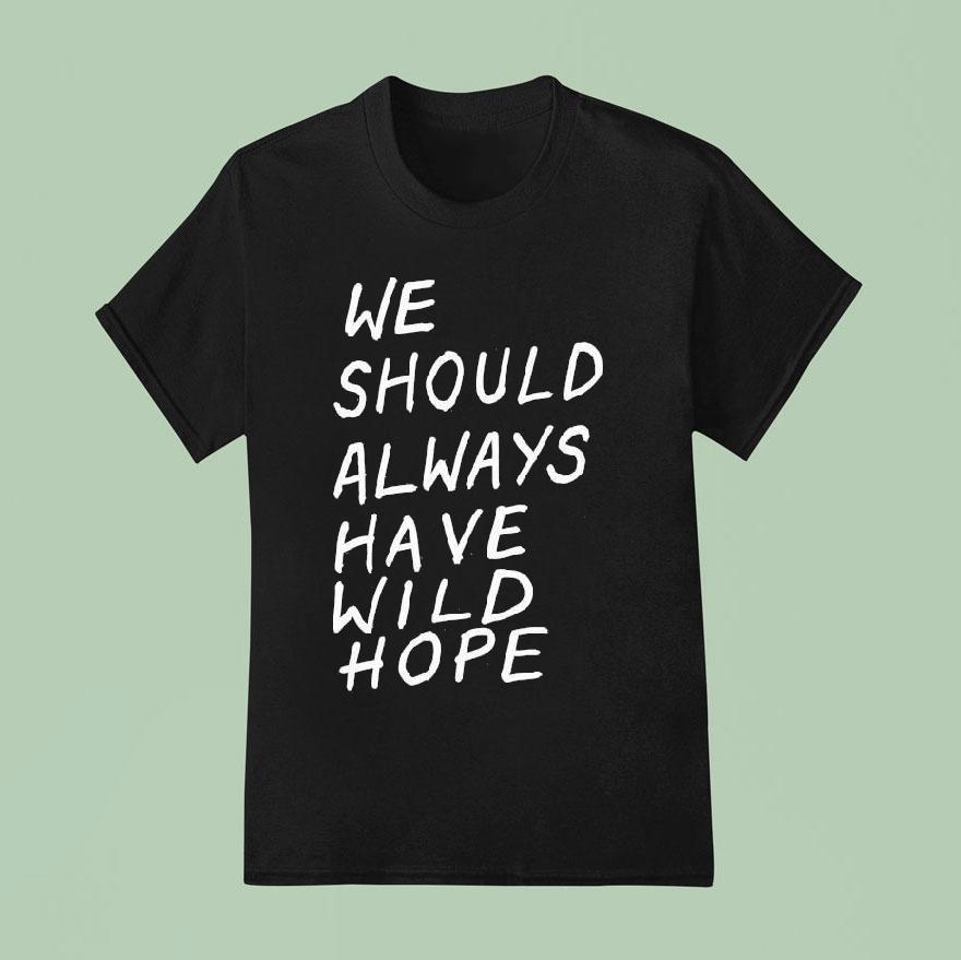 We Should All Have Wild Hope T Shirt