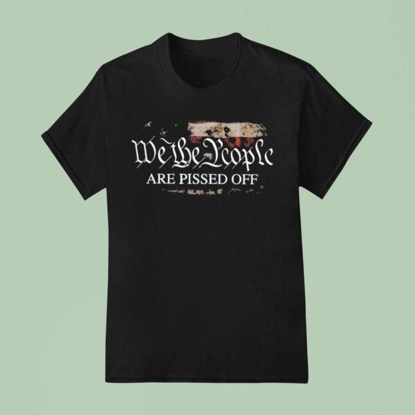 We The People Are Pissed Off T Shirt