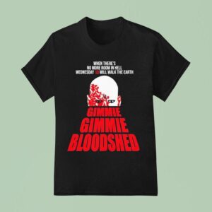 Wednesday When There S No More Room In Hell Will Walk The Earth Gimme Gimme Bloodshed T Shirt