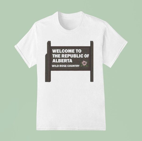 Welcome To The Republic Of Alberta Wild Rose Country Sign T Shirt