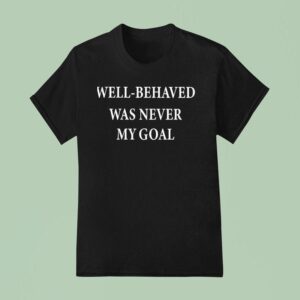 Well Behaved Was Never My Goal T Shirt
