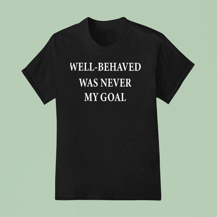 Well Behaved Was Never My Goal T Shirt