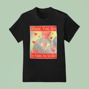 When You Are The Realest One You Know T Shirt