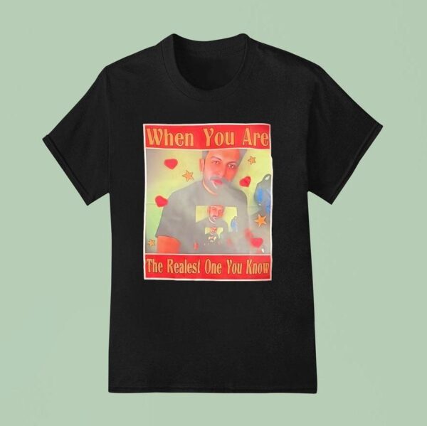 When You Are The Realest One You Know T Shirt