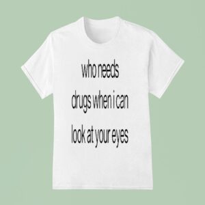 Who Needs Drugs When I Can Look In Your Eyes T Shirt