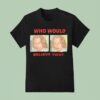 Who Would Believe You T Shirt