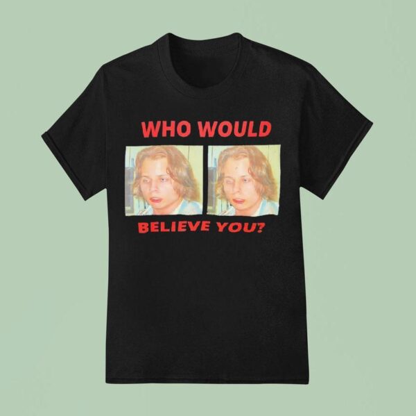 Who Would Believe You T Shirt