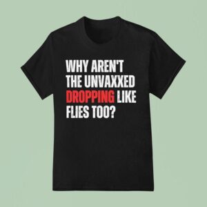 Why Aren T The Unvaxxed Dropping Like Flies Too T Shirt
