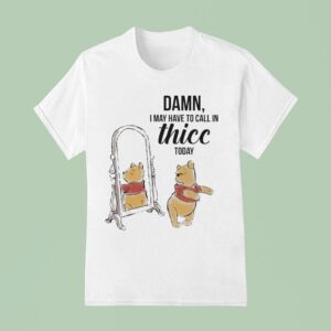 Winnie The Pooh Damn I May Have To Call In Thicc Today Bear T Shirt