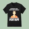 Without The Hair And Makeup You Re A Five Ma Am T Shirt
