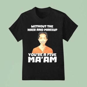 Without The Hair And Makeup You Re A Five Ma Am T Shirt