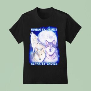 Wolf Human By Chance Alpha By Choice T Shirt