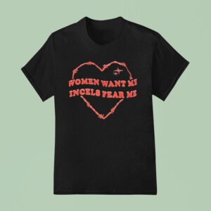 Women Want Me Incels Fear Me T Shirt