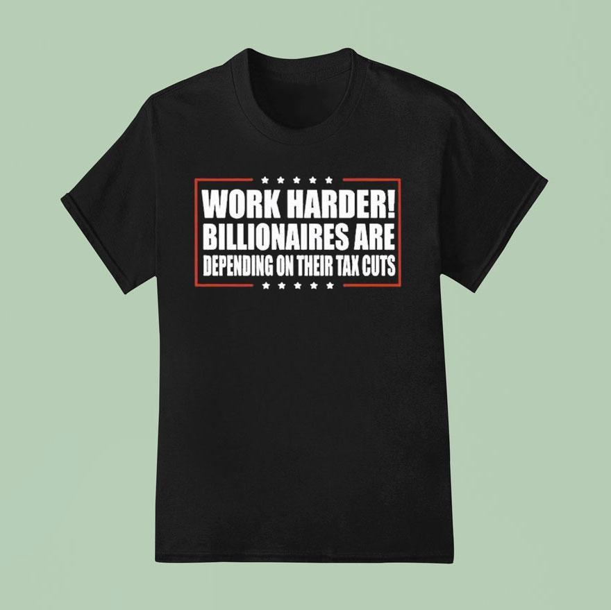 Work Harder Billionaires Are Depending On Their Tax Cuts T Shirt