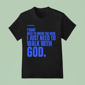 Xo Typing I Don T Need To Know The How I Just Need To Walk With God T Shirt