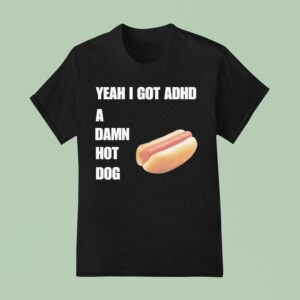 Yeah I Got Adhd A Damn Hot Dog T Shirt